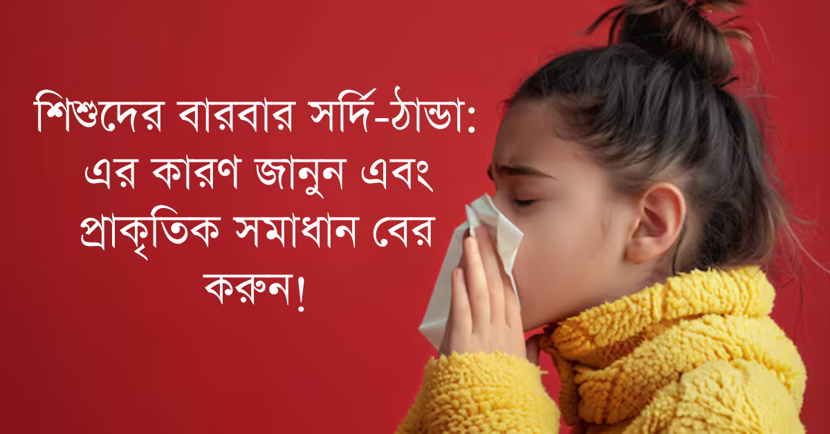 Read more about the article শিশুদের বারবার সর্দি-ঠান্ডা: এর কারণ জানুন এবং প্রাকৃতিক সমাধান বের করুন!