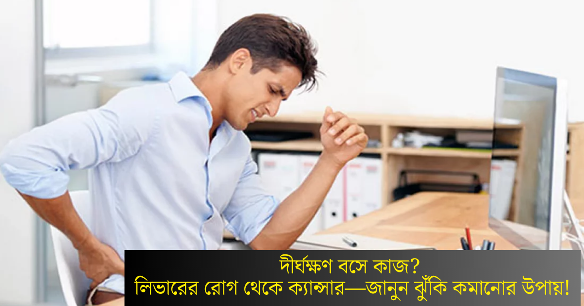 Read more about the article দীর্ঘক্ষণ বসে কাজ? লিভারের রোগ থেকে ক্যান্সার—জানুন ঝুঁকি কমানোর উপায়!